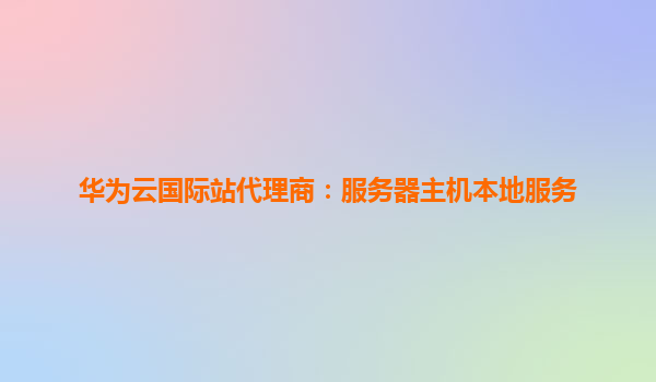 华为云国际站代理商：服务器主机本地服务
