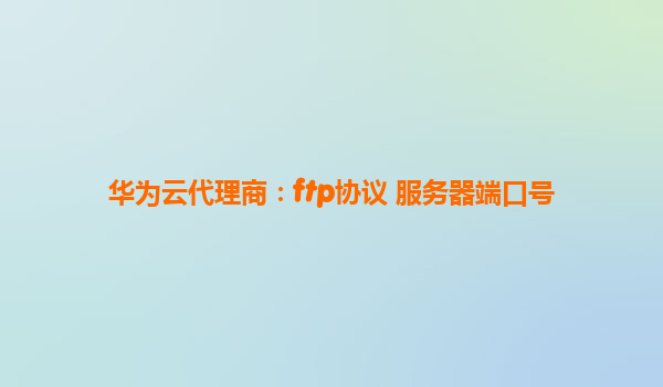 华为云代理商：ftp协议 服务器端口号