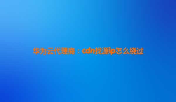 华为云代理商：cdn找源ip怎么绕过