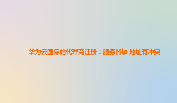 华为云国际站代理商注册：服务器ip 地址有冲突