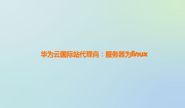 华为云国际站代理商：服务器为linux