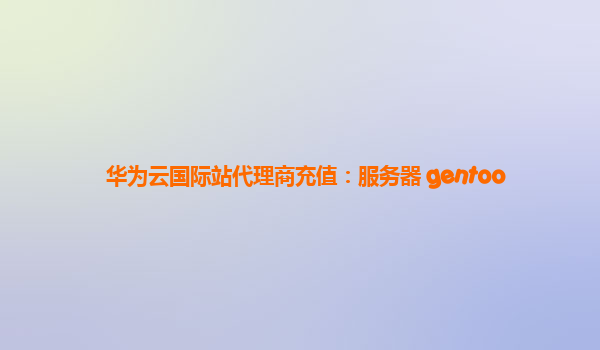 华为云国际站代理商充值：服务器 gentoo