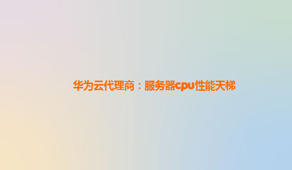 华为云代理商：服务器cpu性能天梯