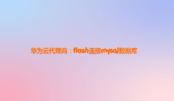 华为云代理商：flash连接mysql数据库