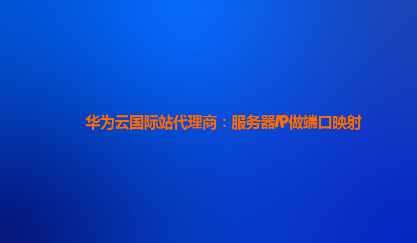 华为云国际站代理商：服务器IP做端口映射