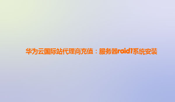 华为云国际站代理商充值：服务器raid1系统安装