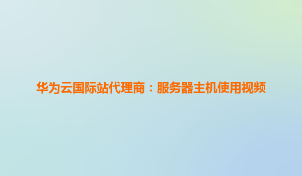 华为云国际站代理商：服务器主机使用视频
