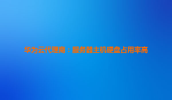 华为云代理商：服务器主机硬盘占用率高