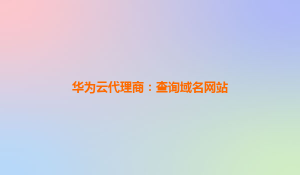 华为云代理商：查询域名网站