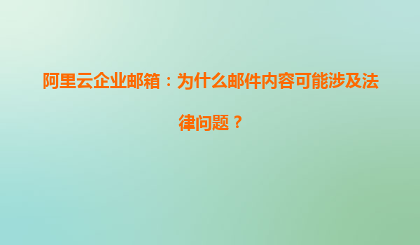 阿里云企业邮箱：为什么邮件内容可能涉及法律问题？