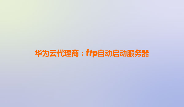 华为云代理商：ftp自动启动服务器