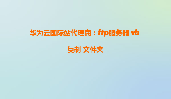 华为云国际站代理商：ftp服务器 vb 复制 文件夹