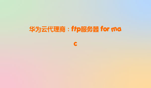 华为云代理商：ftp服务器 for mac