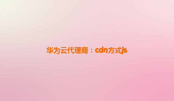 华为云代理商：cdn方式js