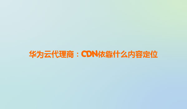 华为云代理商：CDN依靠什么内容定位