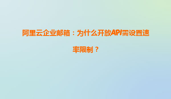 阿里云企业邮箱：为什么开放API需设置速率限制？