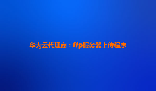 华为云代理商：ftp服务器上传程序