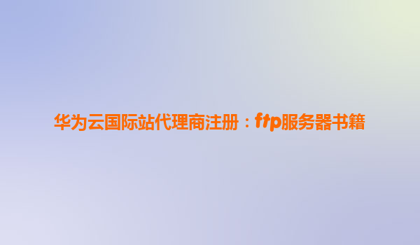 华为云国际站代理商注册：ftp服务器书籍
