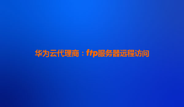华为云代理商：ftp服务器远程访问
