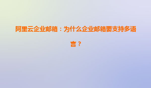 阿里云企业邮箱：为什么企业邮箱要支持多语言？