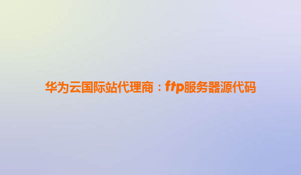 华为云国际站代理商：ftp服务器源代码