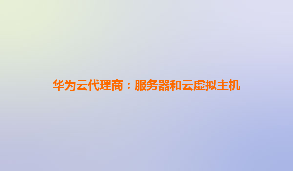 华为云代理商：服务器和云虚拟主机