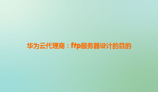 华为云代理商：ftp服务器设计的目的