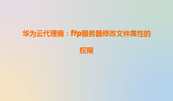 华为云代理商：ftp服务器修改文件属性的权限
