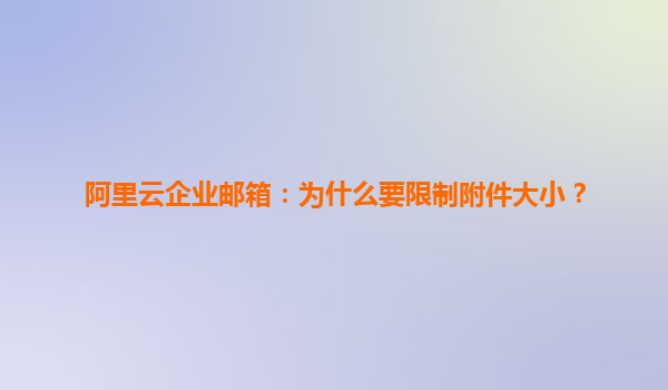 阿里云企业邮箱：为什么要限制附件大小？