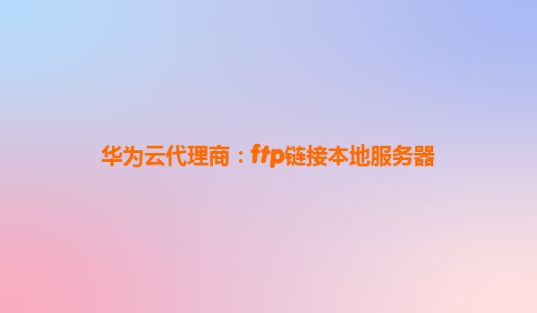 华为云代理商：ftp链接本地服务器