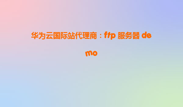 华为云国际站代理商：ftp 服务器 demo