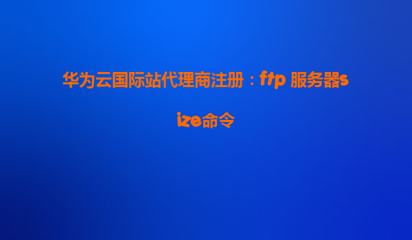 华为云国际站代理商注册：ftp 服务器size命令