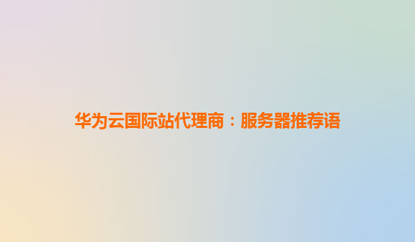 华为云国际站代理商：服务器推荐语