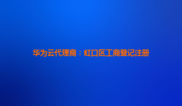 华为云代理商：虹口区工商登记注册