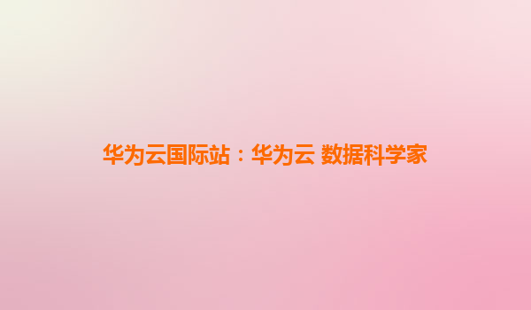 华为云国际站：华为云 数据科学家
