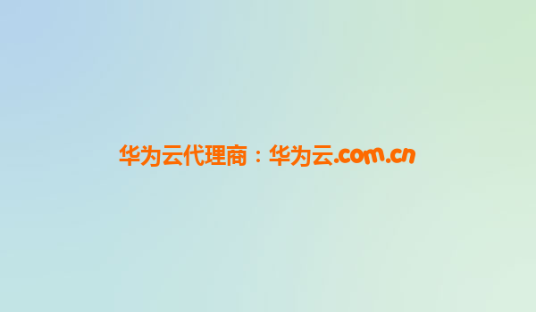 华为云代理商：华为云.com.cn