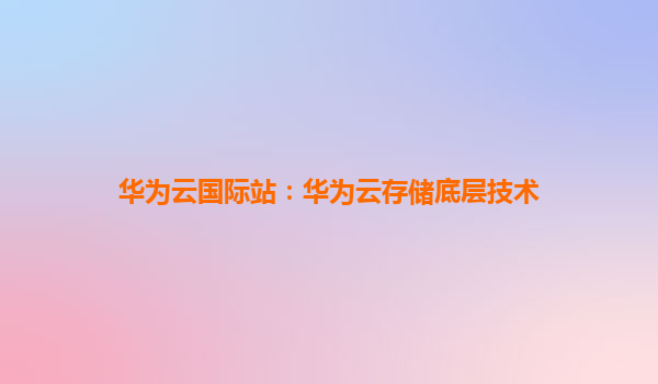 华为云国际站：华为云存储底层技术
