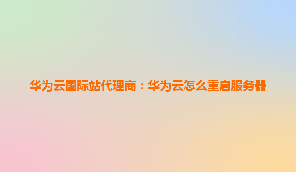 华为云国际站代理商：华为云怎么重启服务器