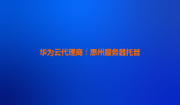华为云代理商：惠州服务器托管