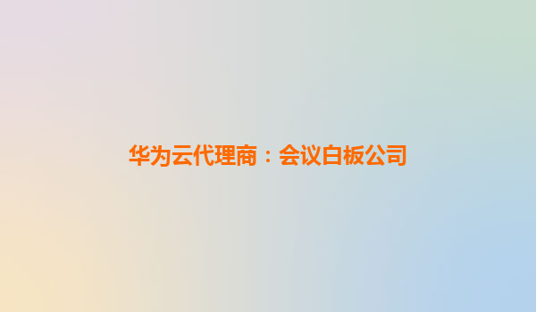 华为云代理商：会议白板公司