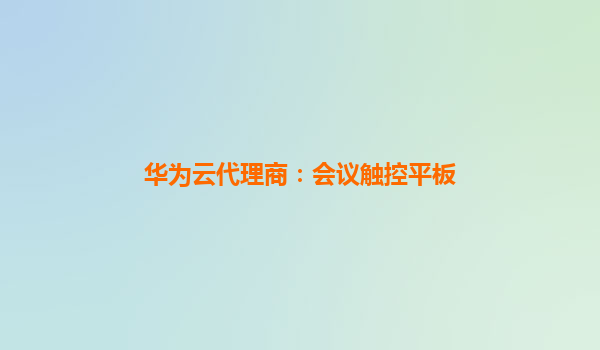 华为云代理商：会议触控平板