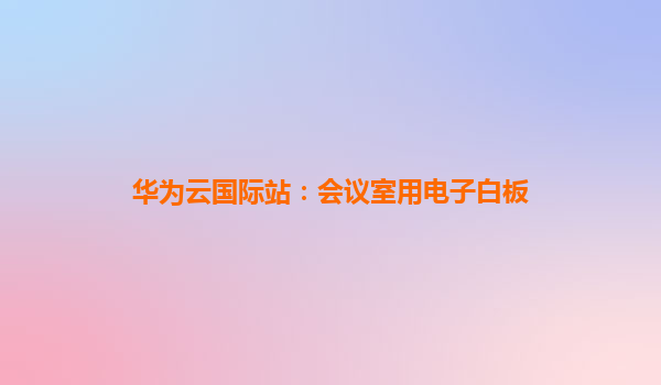 华为云国际站：会议室用电子白板