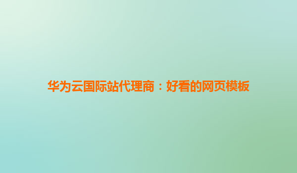 华为云国际站代理商：好看的网页模板