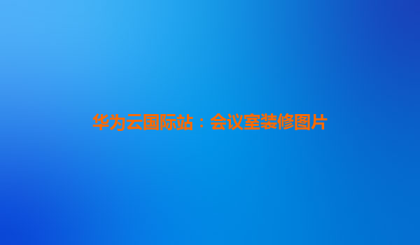 华为云国际站：会议室装修图片