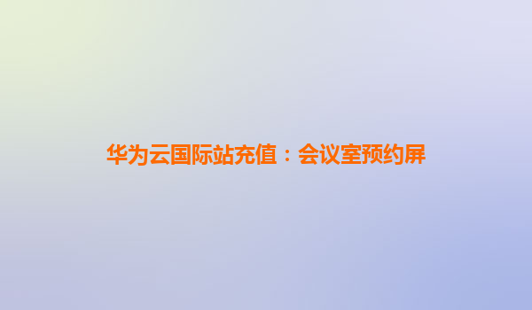 华为云国际站充值：会议室预约屏