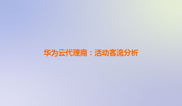 华为云代理商：活动客流分析