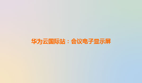 华为云国际站：会议电子显示屏
