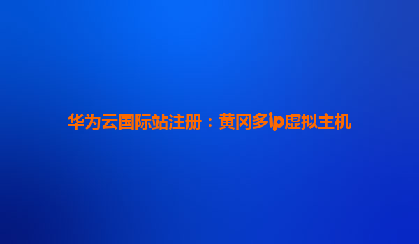 华为云国际站注册：黄冈多ip虚拟主机
