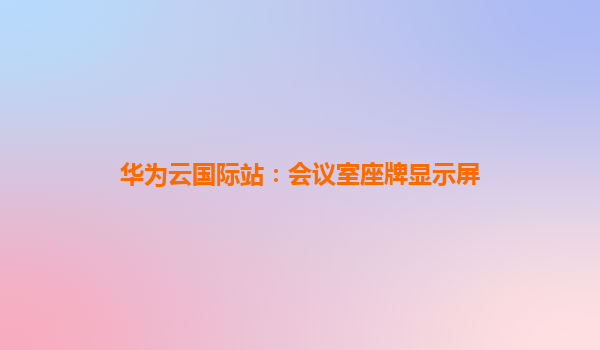 华为云国际站：会议室座牌显示屏