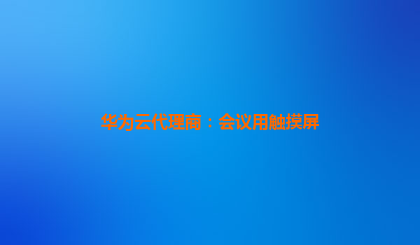 华为云代理商：会议用触摸屏